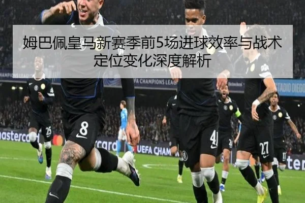 姆巴佩皇马新赛季前5场进球效率与战术定位变化深度解析
