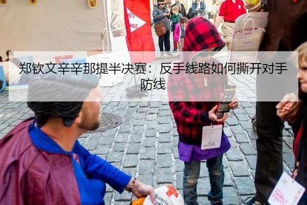 郑钦文辛辛那提半决赛：反手线路如何撕开对手防线