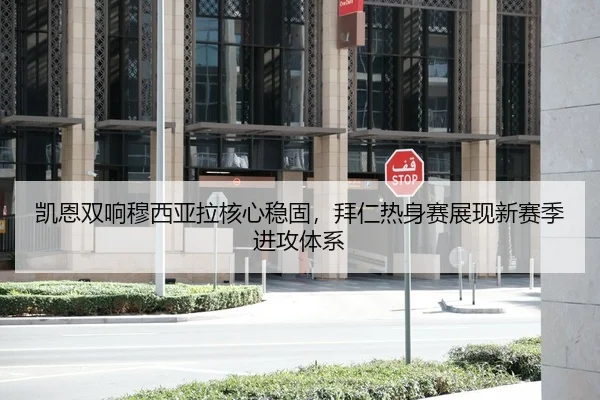 凯恩双响穆西亚拉核心稳固，拜仁热身赛展现新赛季进攻体系