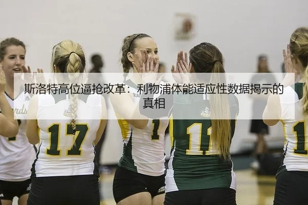 斯洛特高位逼抢改革：利物浦体能适应性数据揭示的真相