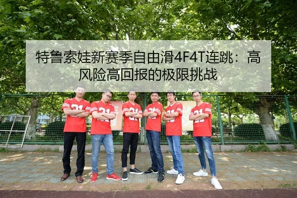 特鲁索娃新赛季自由滑4F4T连跳：高风险高回报的极限挑战