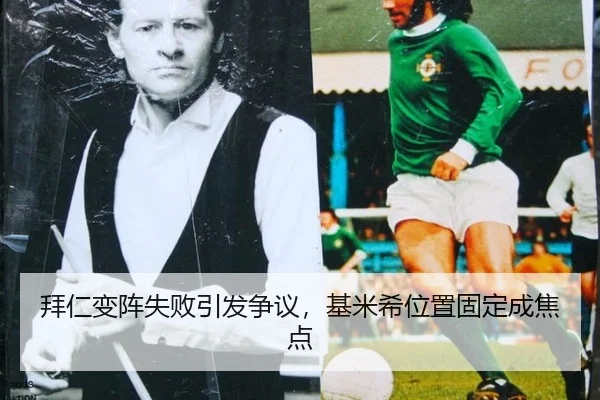 拜仁变阵失败引发争议，基米希位置固定成焦点