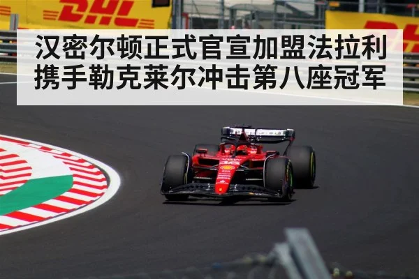 汉密尔顿正式官宣加盟法拉利 携手勒克莱尔冲击第八座冠军